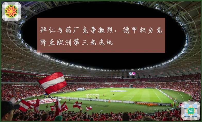 拜仁与药厂竞争激烈，德甲积分竟降至欧洲第三老虎机