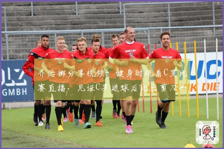 乔治娜分享视频：健身时观看C罗比赛直播，见证C罗进球后比出剪刀手