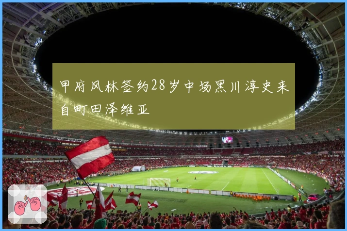 甲府风林签约28岁中场黑川淳史来自町田泽维亚