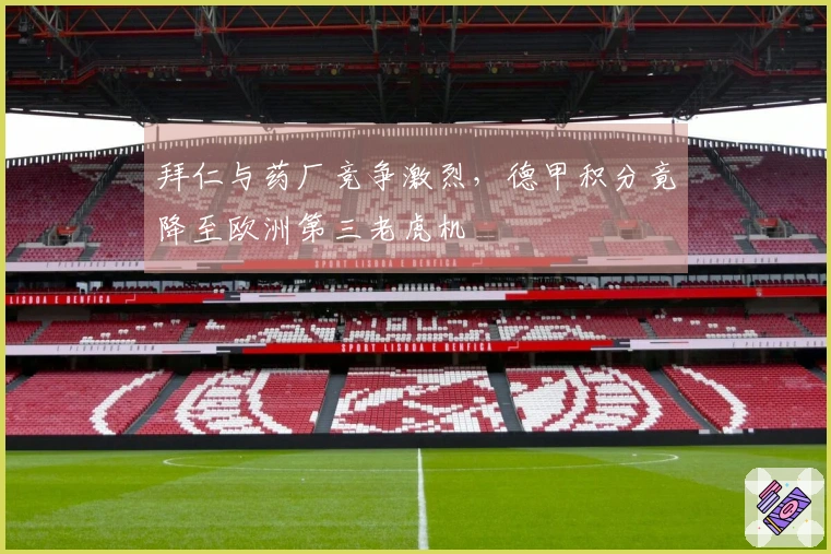 拜仁与药厂竞争激烈，德甲积分竟降至欧洲第三老虎机