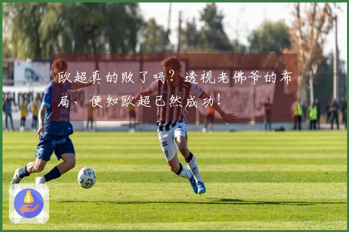 欧超真的败了吗？透视老佛爷的布局，便知欧超已然成功！