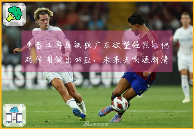 李春江再度执教广东欲望强烈！他对传闻做出回应，未来去向逐渐清晰