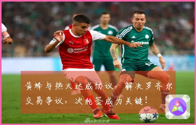 黄蜂与热火达成协议，解决罗齐尔交易争议，次轮签成为关键！