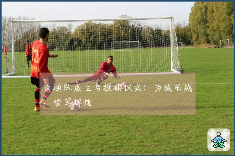 南通队成立与授旗仪式：为城而战，续写辉煌