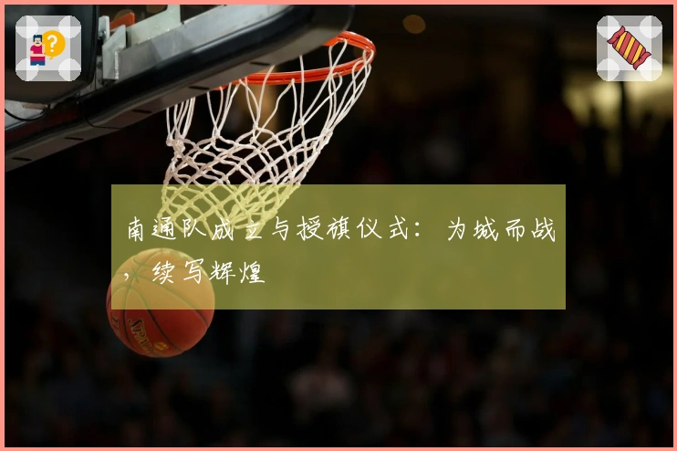 南通队成立与授旗仪式：为城而战，续写辉煌