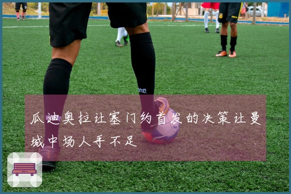 瓜迪奥拉让塞门约首发的决策让曼城中场人手不足