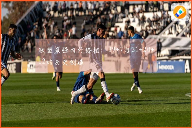 联盟最强内外搭档：39+7与31+20+12的历史创造