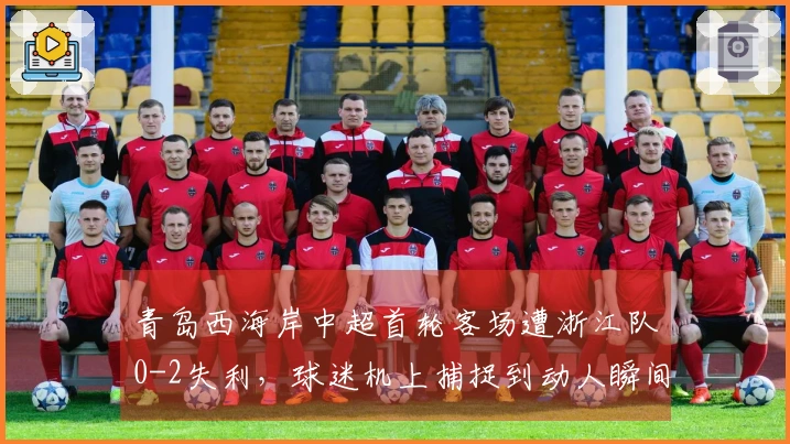 青岛西海岸中超首轮客场遭浙江队0-2失利，球迷机上捕捉到动人瞬间