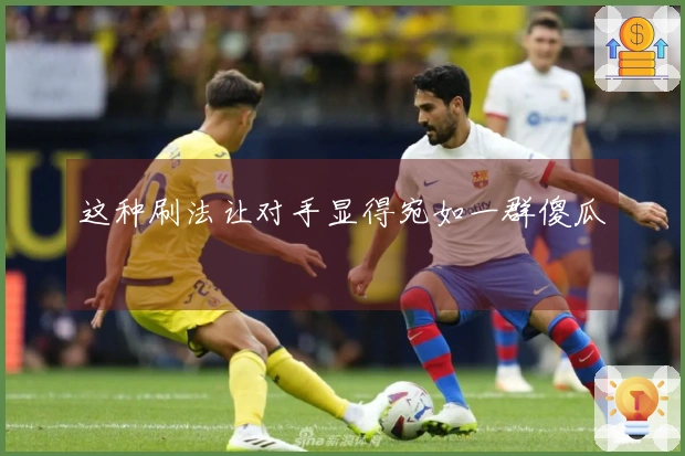 这种刷法让对手显得宛如一群傻瓜