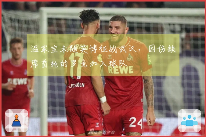 温家宝未随英博征战武汉，因伤缺席首轮的罗竞加入球队