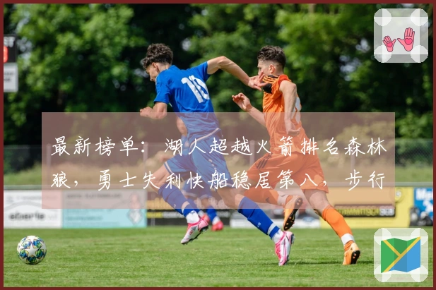 最新榜单：湖人超越火箭排名森林狼，勇士失利快船稳居第八，步行者遭遇淘汰