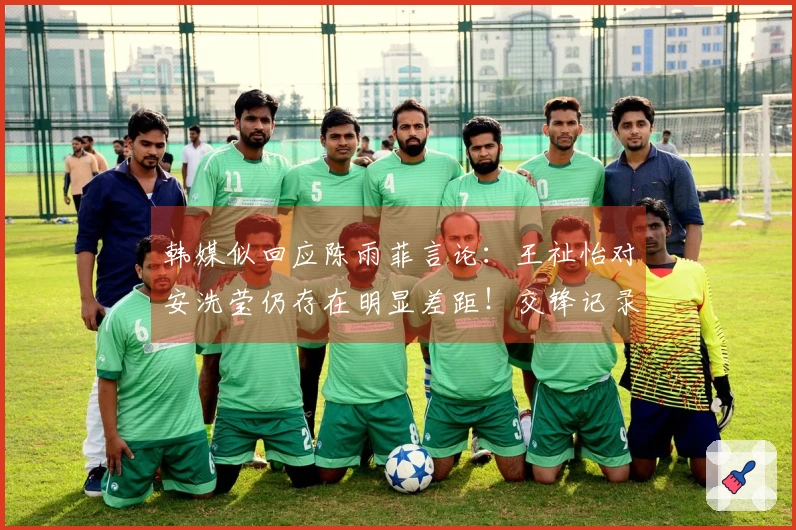 韩媒似回应陈雨菲言论：王祉怡对安洗莹仍存在明显差距！交锋记录显示5胜18负